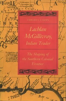 Lachlan McGillivray, Indiański handlarz: Kształtowanie południowej granicy kolonialnej - Lachlan McGillivray, Indian Trader: The Shaping of the Southern Colonial Frontier