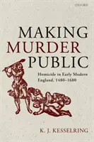 Upublicznianie morderstw: Zabójstwo we wczesnonowożytnej Anglii, 1480-1680 - Making Murder Public: Homicide in Early Modern England, 1480-1680