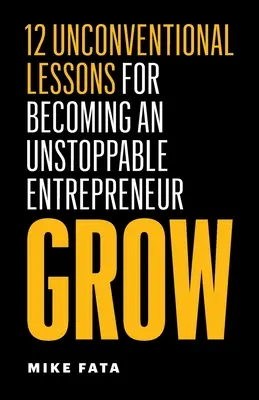 Grow: 12 niekonwencjonalnych lekcji, jak stać się niepowstrzymanym przedsiębiorcą - Grow: 12 Unconventional Lessons for Becoming an Unstoppable Entrepreneur