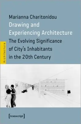 Rysowanie i doświadczanie architektury: Ewoluujące znaczenie mieszkańców miasta w XX wieku - Drawing and Experiencing Architecture: The Evolving Significance of City's Inhabitants in the 20th Century