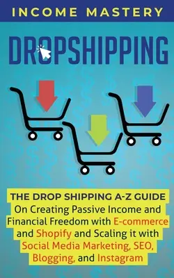 Dropshipping: Przewodnik DropShipping A-Z na temat tworzenia pasywnego dochodu i wolności finansowej dzięki e-commerce i Shopify oraz skalowania go - Dropshipping: The DropShipping A-Z Guide on Creating Passive Income and Financial Freedom with E-commerce and Shopify and Scaling it