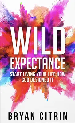 Dzikie oczekiwanie: Zacznij żyć tak, jak zaprojektował to Bóg - Wild Expectance: Start Living Your Life How God Designed It