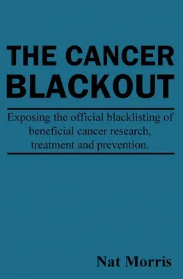 The Cancer Blackout: Ujawnienie czarnej listy korzystnych metod leczenia raka: Ujawnienie czarnej listy korzystnych badań nad rakiem - The Cancer Blackout: Exposing the Blacklisting of Beneficial Cancer Treatments: Exposing the Blacklisting of Beneficial Cancer Research