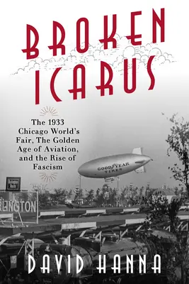 Broken Icarus: The 1933 Chicago World's Fair, the Golden Age of Aviation, and the Rise of Fascism („Złamany Ikar”) - Broken Icarus: The 1933 Chicago World's Fair, the Golden Age of Aviation, and the Rise of Fascism