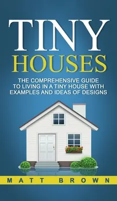 Tiny Houses: Kompleksowy przewodnik po życiu w małym domu z przykładami i pomysłami na projekty - Tiny Houses: The Comprehensive Guide to Living in a Tiny House with Examples and Ideas of Designs