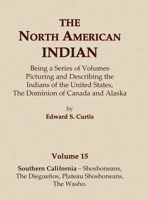 Indianie Ameryki Północnej Tom 15 - Południowa Kalifornia - Szoszoni, Dieguenos, Szoszoni z płaskowyżu, Washo - The North American Indian Volume 15 - Southern California - Shoshoneans, The Dieguenos, Plateau Shoshoneans, The Washo