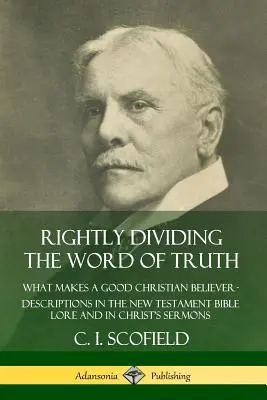 Słuszne dzielenie Słowa Prawdy: Co czyni dobrego chrześcijanina wierzącym? Opisy w Biblii Nowego Testamentu i w kazaniach Chrystusa - Rightly Dividing the Word of Truth: What Makes a Good Christian Believer ? Descriptions in the New Testament Bible Lore and in Christ's Sermons