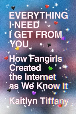 Wszystko, czego potrzebuję, dostaję od ciebie: Jak Fangirls stworzyły Internet, jaki znamy - Everything I Need I Get from You: How Fangirls Created the Internet as We Know It