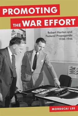 Promowanie wysiłku wojennego: Robert Horton i propaganda federalna w latach 1938-1946 - Promoting the War Effort: Robert Horton and Federal Propaganda, 1938-1946