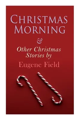 Świąteczny poranek i inne opowieści bożonarodzeniowe Eugene'a Fielda: Seria Christmas Specials - Christmas Morning & Other Christmas Stories by Eugene Field: Christmas Specials Series