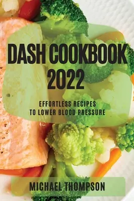 Dash Cookbook 2022: Przepisy na obniżenie ciśnienia krwi bez wysiłku - Dash Cookbook 2022: Effortless Recipes to Lower Blood Pressure