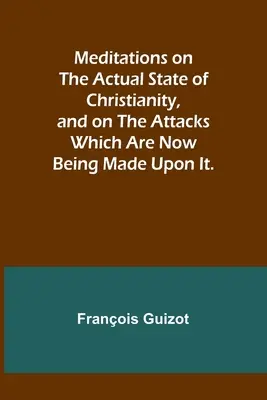 Medytacje na temat rzeczywistego stanu chrześcijaństwa i ataków, które są obecnie na nie przeprowadzane. - Meditations on the Actual State of Christianity, and on the Attacks Which Are Now Being Made Upon It.