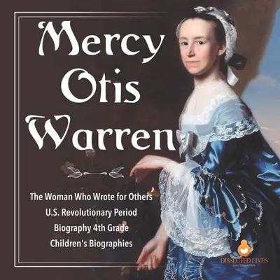 Mercy Otis Warren Kobieta, która pisała dla innych Biografia z okresu rewolucji w USA Biografie dla dzieci z klasy 4 - Mercy Otis Warren The Woman Who Wrote for Others U.S. Revolutionary Period Biography 4th Grade Children's Biographies