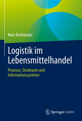 Logistik Im Lebensmittelhandel: Procesy, struktury i systemy informacyjne - Logistik Im Lebensmittelhandel: Prozesse, Strukturen Und Informationssysteme