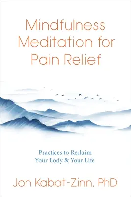 Medytacja uważności w łagodzeniu bólu: Praktyki pozwalające odzyskać ciało i życie - Mindfulness Meditation for Pain Relief: Practices to Reclaim Your Body and Your Life