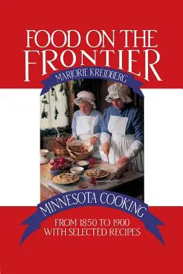 Jedzenie na granicy: Gotowanie w Minnesocie od 1850 do 1900 roku z wybranymi przepisami - Food on the Frontier: Minnesota Cooking from 1850 to 1900 with Selected Recipes