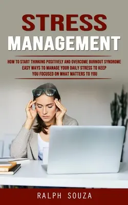Zarządzanie stresem: Jak zacząć myśleć pozytywnie i pokonać syndrom wypalenia zawodowego (Easy Ways to Manage Your Daily Stress to Keep You Focu - Stress Management: How to Start Thinking Positively and Overcome Burnout Syndrome (Easy Ways to Manage Your Daily Stress to Keep You Focu