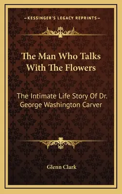 Człowiek, który rozmawia z kwiatami: Intymna historia życia doktora George'a Washingtona Carvera - The Man Who Talks With The Flowers: The Intimate Life Story Of Dr. George Washington Carver