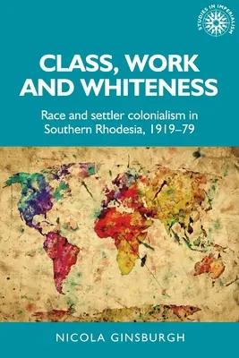 Klasa, praca i biel: Rasa i kolonializm osadniczy w Rodezji Południowej, 1919-79 - Class, Work and Whiteness: Race and Settler Colonialism in Southern Rhodesia, 1919-79