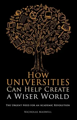 Jak uniwersytety mogą pomóc stworzyć mądrzejszy świat: Pilna potrzeba akademickiej rewolucji - How Universities Can Help Create a Wiser World: The Urgent Need for an Academic Revolution