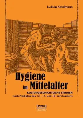 Hygiene im Mittelalter: Kulturgeschichtliche Studien nach Predigten des 13., 14. und 15. Jahrhunderts