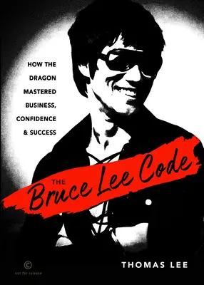 Kod Bruce'a Lee: Jak smok opanował biznes, pewność siebie i sukces - The Bruce Lee Code: How the Dragon Mastered Business, Confidence, and Success