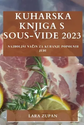 Kuharska knjiga s Sous-Vide 2023: Najboljsi način za kuhanje popolnih jedi