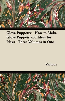 Lalkarstwo w rękawiczkach - jak zrobić lalki w rękawiczkach i pomysły na przedstawienia - trzy tomy w jednym - Glove Puppetry - How to Make Glove Puppets and Ideas for Plays - Three Volumes in One