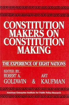 Twórcy konstytucji o tworzeniu konstytucji: Doświadczenia ośmiu narodów (Aei Studies, nr 479) - Constitution Makers on Constitution Making: The Experience of Eight Nations (Aei Studies, No 479)