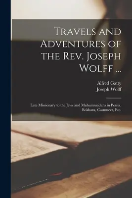 Podróże i przygody księdza Josepha Wolffa...: Late Missionary to the Jews and Muhammadans in Persia, Bokhara, Casmneer, Etc. - Travels and Adventures of the Rev. Joseph Wolff ...: Late Missionary to the Jews and Muhammadans in Persia, Bokhara, Casmneer, Etc.