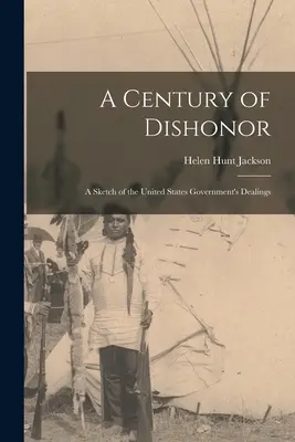 Stulecie hańby: Szkic stosunków rządu Stanów Zjednoczonych z niektórymi plemionami indiańskimi - A Century of Dishonor: A Sketch of the United States Government's Dealings