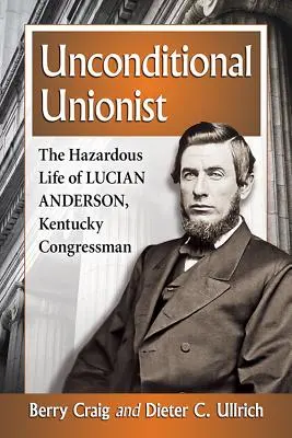 Bezwarunkowy Unionista: Niebezpieczne życie Luciana Andersona, kongresmena z Kentucky - Unconditional Unionist: The Hazardous Life of Lucian Anderson, Kentucky Congressman