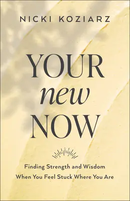 Your New Now: Znajdowanie siły i mądrości, gdy czujesz, że utknąłeś tam, gdzie jesteś - Your New Now: Finding Strength and Wisdom When You Feel Stuck Where You Are