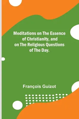 Rozmyślania o istocie chrześcijaństwa i o religijnych kwestiach dnia dzisiejszego. - Meditations on the Essence of Christianity, and on the Religious Questions of the Day.