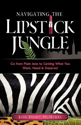 Nawigacja w szminkowej dżungli: Przejdź od zwykłej Jane do zdobywania tego, czego chcesz, potrzebujesz i na co zasługujesz! - Navigating the Lipstick Jungle: Go from Plain Jane to Getting What You Want, Need, and Deserve!