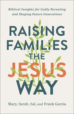 Wychowywanie rodzin na sposób Jezusa: biblijne spostrzeżenia dotyczące boskiego rodzicielstwa i kształtowania przyszłych pokoleń - Raising Families the Jesus Way: Biblical Insights for Godly Parenting and Shaping Future Generations