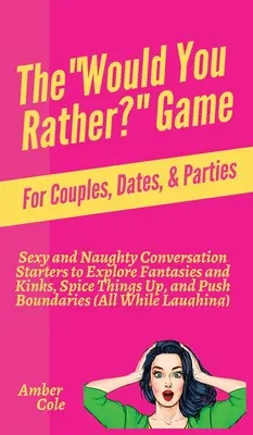 The Would You Rather? Gra dla par, randek i imprez: Sexy and Naughty Conversation Starters to Explore Fantasies and Kinks, Spice Things Up, and - The Would You Rather? Game for Couples, Dates, & Parties: Sexy and Naughty Conversation Starters to Explore Fantasies and Kinks, Spice Things Up, and