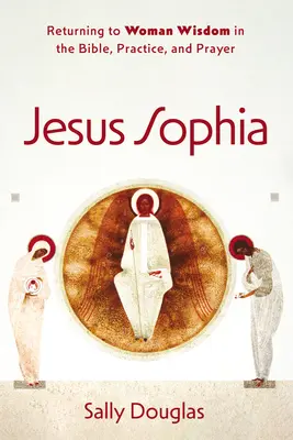 Jezus Sophia: Powrót do mądrości kobiety w Biblii, praktyce i modlitwie - Jesus Sophia: Returning to Woman Wisdom in the Bible, Practice, and Prayer