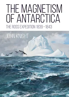 Magnetyzm Antarktydy: Wyprawa Rossa 1839-1843 - The Magnetism of Antarctica: The Ross Expedition 1839-1843