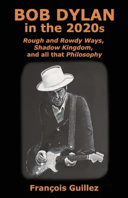 Bob Dylan w 2020 roku: Rough and Rowdy Ways, Shadow Kingdom i cała ta filozofia - Bob Dylan in the 2020s: Rough and Rowdy Ways, Shadow Kingdom, and all that Philosophy