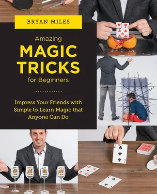 Niesamowite sztuczki magiczne dla początkujących: Zaimponuj znajomym prostą do nauczenia się magią, którą każdy może wykonać - Amazing Magic Tricks for Beginners: Impress Your Friends with Simple to Learn Magic That Anyone Can Do