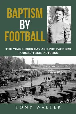 Chrzest futbolem: Rok, w którym Green Bay i Packers wykuwali swoją przyszłość - Baptism by Football: The Year Green Bay and the Packers Forged Their Futures