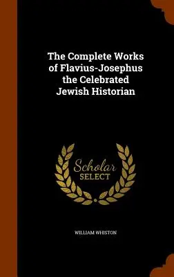 Kompletne dzieła sławnego żydowskiego historyka Flawiusza-Józefa - The Complete Works of Flavius-Josephus the Celebrated Jewish Historian