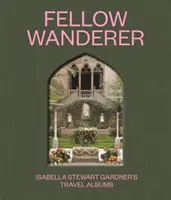 Fellow Wanderer: Albumy z podróży Isabelli Stewart Gardner - Fellow Wanderer: Isabella Stewart Gardner's Travel Albums
