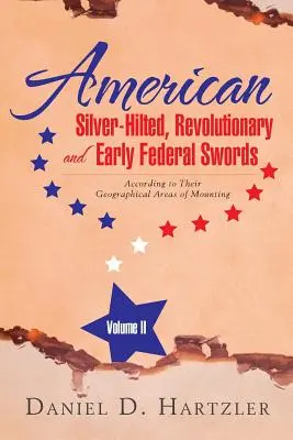 Amerykańskie miecze ze srebrną rękojeścią, rewolucyjne i wczesne federalne, tom II: zgodnie z ich geograficznymi obszarami montażu - American Silver-Hilted, Revolutionary and Early Federal Swords Volume II: According to Their Geographical Areas of Mounting