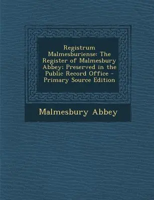 Registrum Malmesburiense: Rejestr opactwa Malmesbury; Zachowane w publicznym biurze rekordów - Registrum Malmesburiense: The Register of Malmesbury Abbey; Preserved in the Public Record Office