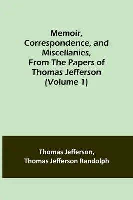 Pamiętnik, korespondencja i rozmaitości z dokumentów Thomasa Jeffersona (tom 1) - Memoir, Correspondence, and Miscellanies, From the Papers of Thomas Jefferson (Volume 1)