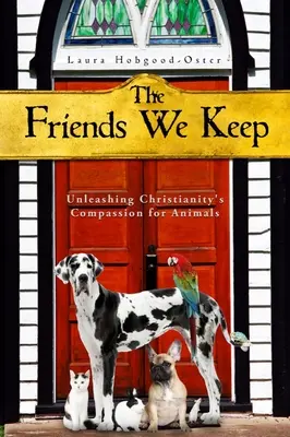 The Friends We Keep: Uwolnienie chrześcijańskiego współczucia dla zwierząt - The Friends We Keep: Unleashing Christianity's Compassion for Animals