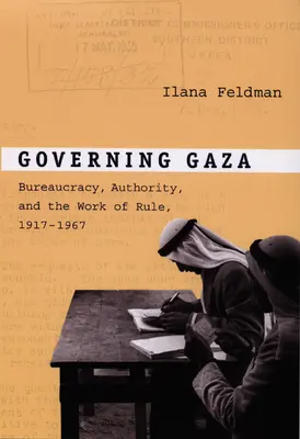 Zarządzanie Gazą: Biurokracja, władza i dzieło rządzenia, 1917-1967 - Governing Gaza: Bureaucracy, Authority, and the Work of Rule, 1917-1967