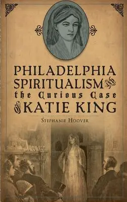 Filadelfijski spirytualizm i ciekawy przypadek Katie King - Philadelphia Spiritualism and the Curious Case of Katie King